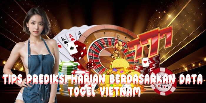 Tips Prediksi Harian Berdasarkan Data Togel Vietnam