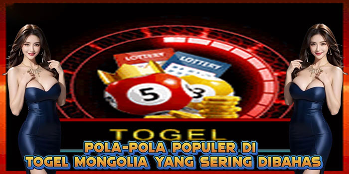 Pola-Pola Populer di Togel Mongolia yang Sering Dibahas