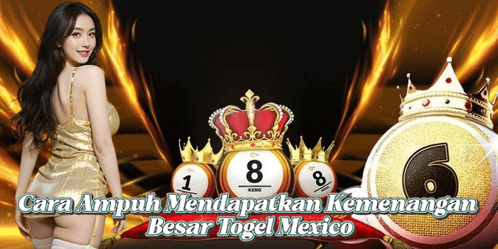 Cara Ampuh Mendapatkan Kemenangan Besar Togel Mexico
