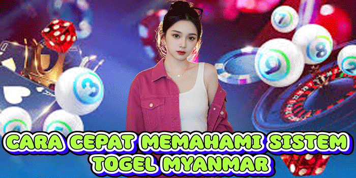 Cara Cepat Memahami Sistem Togel Myanmar
